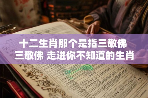十二生肖那个是指三敬佛 三敬佛 走进你不知道的生肖文化