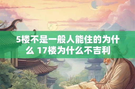 5楼不是一般人能住的为什么 17楼为什么不吉利