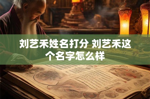 刘艺禾姓名打分 刘艺禾这个名字怎么样