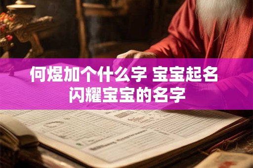 何煜加个什么字 宝宝起名 闪耀宝宝的名字 何煜加个什么字 宝宝起名 闪耀宝宝的名字