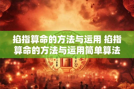 掐指算命的方法与运用 掐指算命的方法与运用简单算法转还是完整算法转