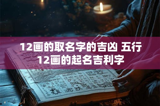 12画的取名字的吉凶 五行12画的起名吉利字