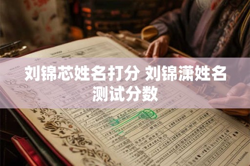 刘锦芯姓名打分 刘锦潇姓名测试分数