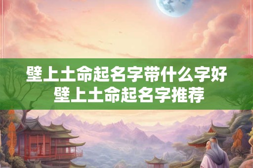 壁上土命起名字带什么字好 壁上土命起名字推荐