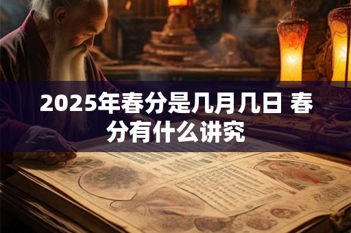 2025年春分是几月几日 春分有什么讲究
