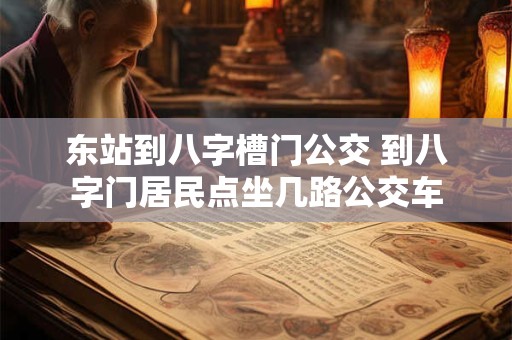 东站到八字槽门公交 到八字门居民点坐几路公交车
