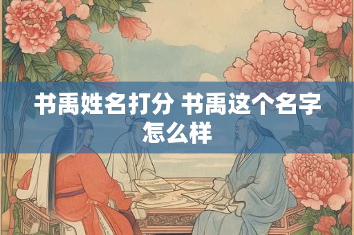 书禹姓名打分 书禹这个名字怎么样