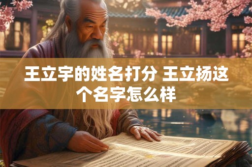 王立宇的姓名打分 王立扬这个名字怎么样