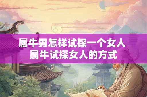 属牛男怎样试探一个女人 属牛试探女人的方式
