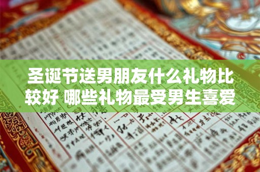 圣诞节送男朋友什么礼物比较好 哪些礼物最受男生喜爱