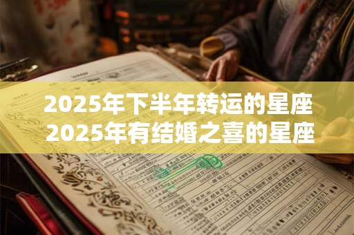 2025年下半年转运的星座 2025年有结婚之喜的星座