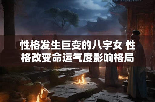 性格发生巨变的八字女 性格改变命运气度影响格局