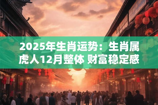 2025年生肖运势：生肖属虎人12月整体 财富稳定感情多变