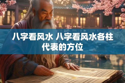 八字看风水 八字看风水各柱代表的方位