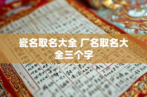 瓷名取名大全 厂名取名大全三个字