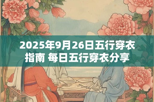 2025年9月26日五行穿衣指南 每日五行穿衣分享