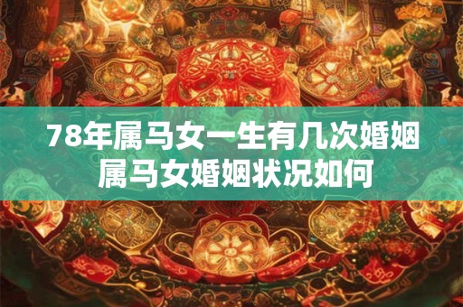 78年属马女一生有几次婚姻 属马女婚姻状况如何