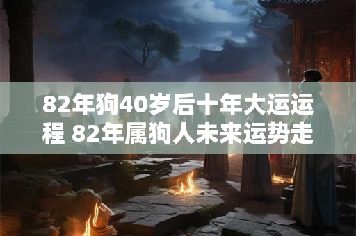 82年狗40岁后十年大运运程 82年属狗人未来运势走向