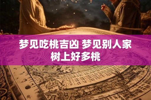 梦见吃桃吉凶 梦见别人家树上好多桃