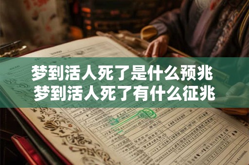 梦到活人死了是什么预兆 梦到活人死了有什么征兆