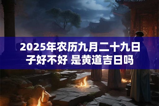 2026年农历九月二十九日子好不好 是黄道吉日吗