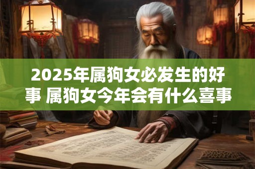 2025年属狗女必发生的好事 属狗女今年会有什么喜事