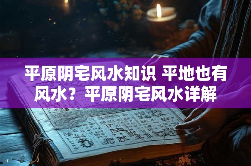 平原阴宅风水知识 平地也有风水？平原阴宅风水详解