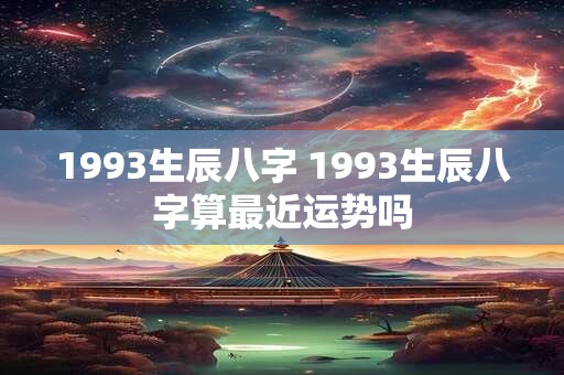 1993生辰八字 1993生辰八字算最近运势吗