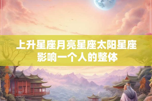 上升星座月亮星座太阳星座 影响一个人的整体