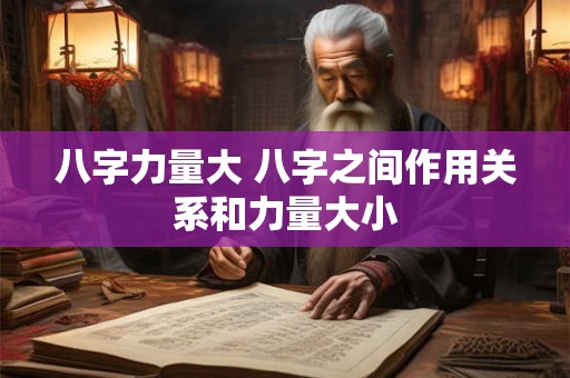 八字力量大 八字之间作用关系和力量大小