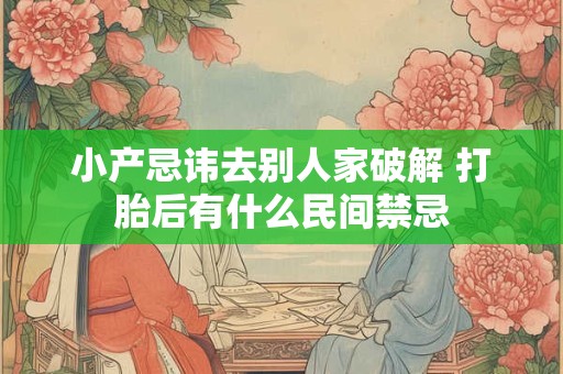 小产忌讳去别人家破解 打胎后有什么民间禁忌