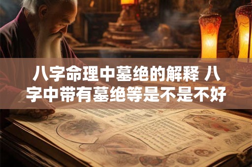 八字命理中墓绝的解释 八字中带有墓绝等是不是不好