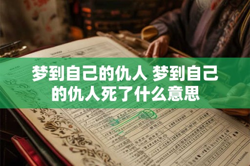 梦到自己的仇人 梦到自己的仇人死了什么意思
