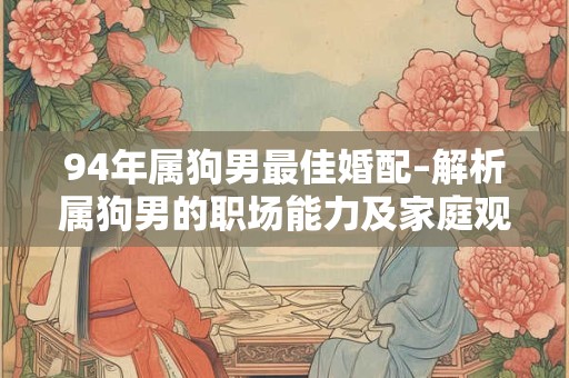 94年属狗男最佳婚配–解析属狗男的职场能力及家庭观念