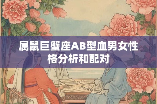 属鼠巨蟹座AB型血男女性格分析和配对