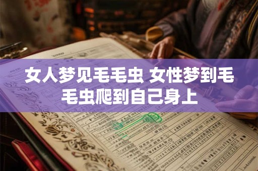 女人梦见毛毛虫 女性梦到毛毛虫爬到自己身上