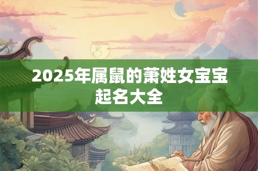 2025年属鼠的萧姓女宝宝起名大全