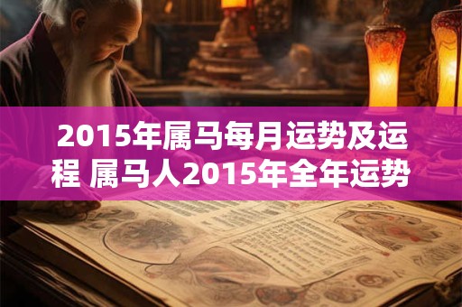 2015年属马每月运势及运程 属马人2015年全年运势运程