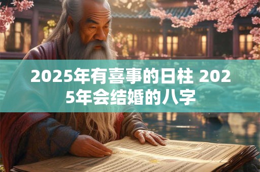 2025年有喜事的日柱 2025年会结婚的八字