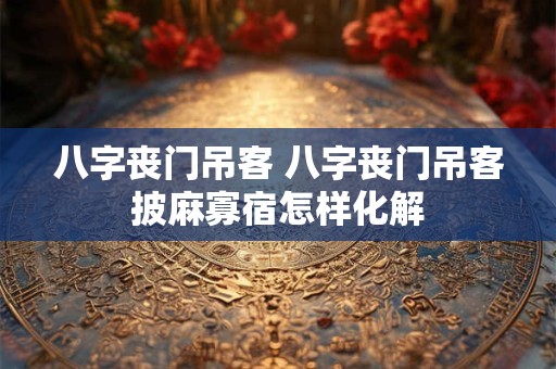 八字丧门吊客 八字丧门吊客披麻寡宿怎样化解