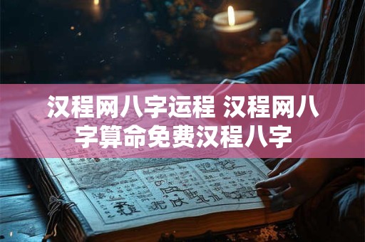 汉程网八字运程 汉程网八字算命免费汉程八字