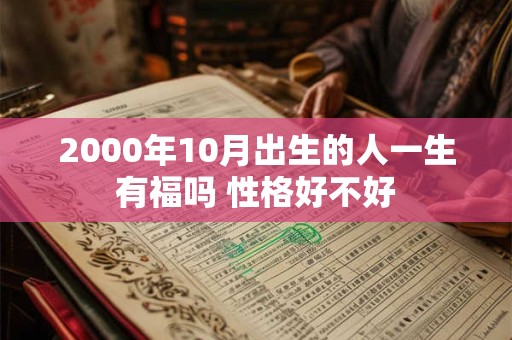 2000年10月出生的人一生有福吗 性格好不好 2000年10月出生的人一生有福吗 性格好不好