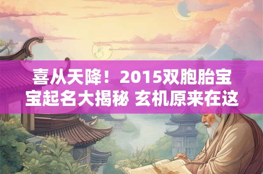 喜从天降!2015双胞胎宝宝起名大揭秘 玄机原来在这里! 喜从天降!2015双胞胎宝宝起名大揭秘 玄机原来在这里!