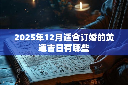 2025年12月适合订婚的黄道吉日有哪些
