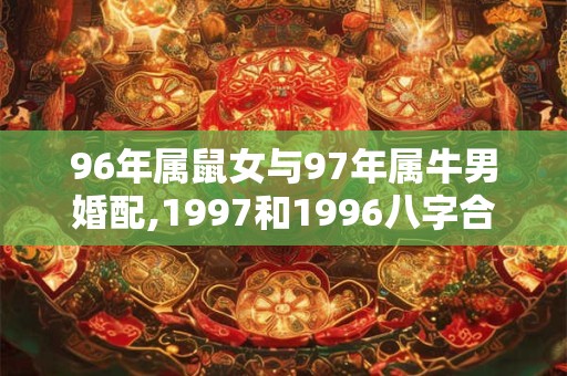 96年属鼠女与97年属牛男婚配,1997和1996八字合不合