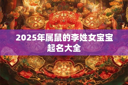 2025年属鼠的李姓女宝宝起名大全
