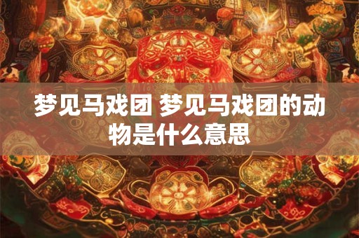 梦见马戏团 梦见马戏团的动物是什么意思