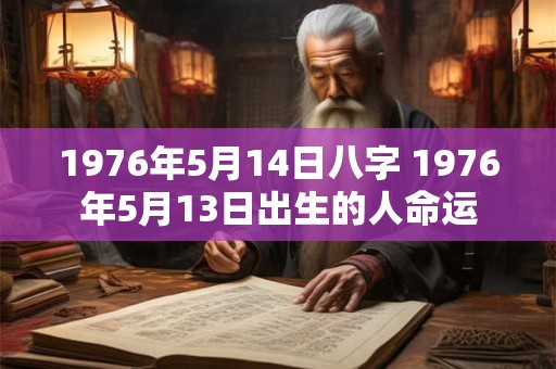 1976年5月14日八字 1976年5月13日出生的人命运