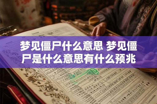 梦见僵尸什么意思 梦见僵尸是什么意思有什么预兆