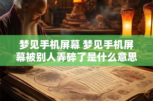 梦见手机屏幕 梦见手机屏幕被别人弄碎了是什么意思